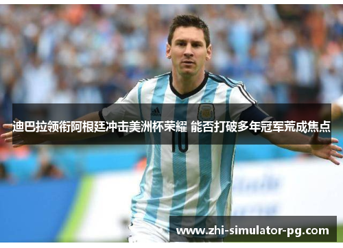 迪巴拉领衔阿根廷冲击美洲杯荣耀 能否打破多年冠军荒成焦点 迪巴拉领衔阿根廷冲击美洲杯荣耀 能否打破多年冠军荒成焦点