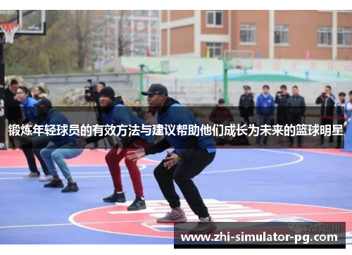 锻炼年轻球员的有效方法与建议帮助他们成长为未来的篮球明星 锻炼年轻球员的有效方法与建议帮助他们成长为未来的篮球明星