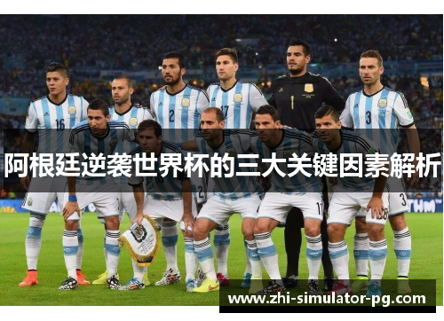阿根廷逆袭世界杯的三大关键因素解析 阿根廷逆袭世界杯的三大关键因素解析