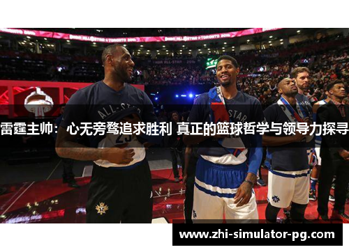 雷霆主帅：心无旁骛追求胜利 真正的篮球哲学与领导力探寻