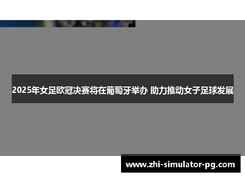 2025年女足欧冠决赛将在葡萄牙举办 助力推动女子足球发展