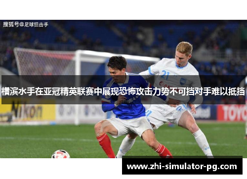 横滨水手在亚冠精英联赛中展现恐怖攻击力势不可挡对手难以抵挡 横滨水手在亚冠精英联赛中展现恐怖攻击力势不可挡对手难以抵挡
