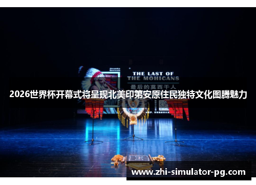 2026世界杯开幕式将呈现北美印第安原住民独特文化图腾魅力 2026世界杯开幕式将呈现北美印第安原住民独特文化图腾魅力