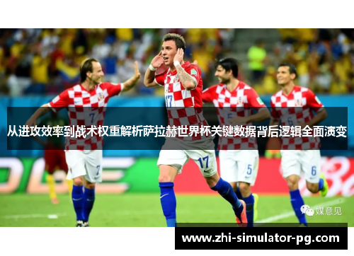 从进攻效率到战术权重解析萨拉赫世界杯关键数据背后逻辑全面演变