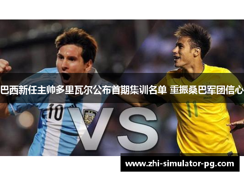 巴西新任主帅多里瓦尔公布首期集训名单 重振桑巴军团信心