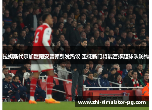 拉姆斯代尔加盟南安普顿引发热议 圣徒新门将能否撑起球队防线