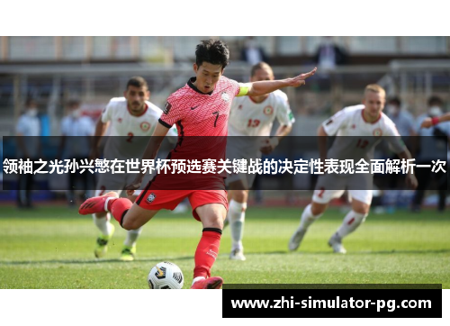 领袖之光孙兴慜在世界杯预选赛关键战的决定性表现全面解析一次