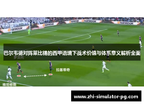 巴尔韦德对阵莱比锡的西甲语境下战术价值与体系意义解析全面 巴尔韦德对阵莱比锡的西甲语境下战术价值与体系意义解析全面