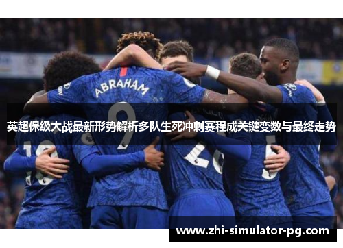 英超保级大战最新形势解析多队生死冲刺赛程成关键变数与最终走势 英超保级大战最新形势解析多队生死冲刺赛程成关键变数与最终走势