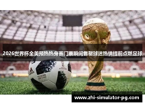 2026世界杯全美预热热身赛门票瞬间售罄球迷热情提前点燃足球 2026世界杯全美预热热身赛门票瞬间售罄球迷热情提前点燃足球