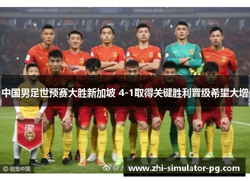 中国男足世预赛大胜新加坡 4-1取得关键胜利晋级希望大增 中国男足世预赛大胜新加坡 4-1取得关键胜利晋级希望大增