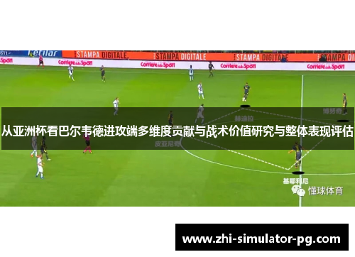 从亚洲杯看巴尔韦德进攻端多维度贡献与战术价值研究与整体表现评估