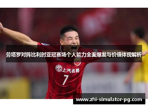 劳塔罗对阵比利时亚冠赛场个人能力全面爆发与价值体现解析
