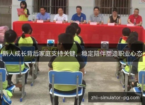 新人成长背后家庭支持关键,稳定陪伴塑造职业心态 新人成长背后家庭支持关键,稳定陪伴塑造职业心态