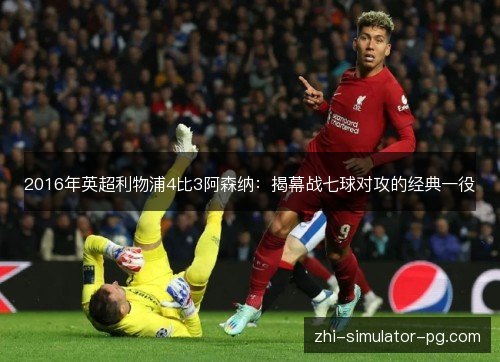 2016年英超利物浦4比3阿森纳:揭幕战七球对攻的经典一役 2016年英超利物浦4比3阿森纳:揭幕战七球对攻的经典一役