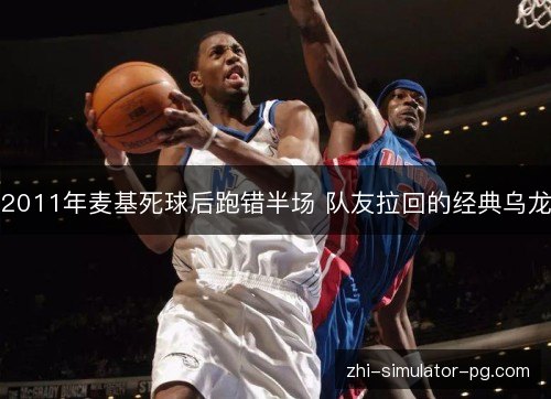2011年麦基死球后跑错半场 队友拉回的经典乌龙